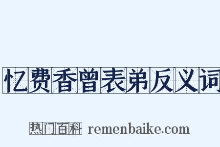 忆费香曾表弟反义词是什么意思的图片